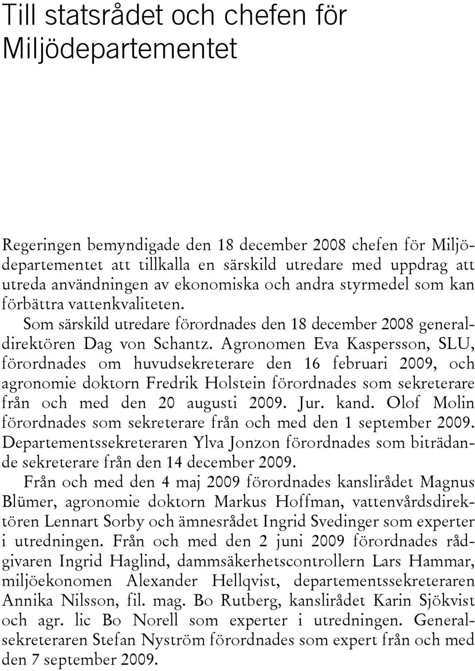 Agronomen Eva Kaspersson, SLU, förordnades om huvudsekreterare den 16 februari 2009, och agronomie doktorn Fredrik Holstein förordnades som sekreterare från och med den 20 augusti 2009. Jur. kand.