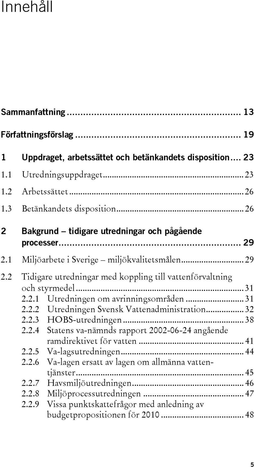 2.1 Utredningen om avrinningsområden... 31 2.2.2 Utredningen Svensk Vattenadministration... 32 2.2.3 HOBS-utredningen... 38 2.2.4 Statens va-nämnds rapport 2002-06-24 angående ramdirektivet för vatten.