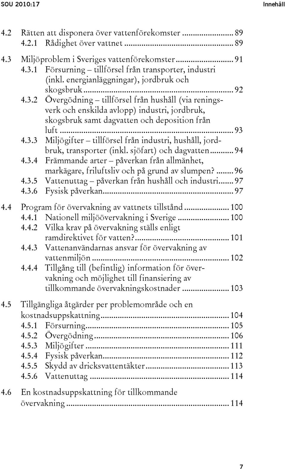 .. 93 4.3.3 Miljögifter tillförsel från industri, hushåll, jordbruk, transporter (inkl. sjöfart) och dagvatten... 94 4.3.4 Främmande arter påverkan från allmänhet, markägare, friluftsliv och på grund av slumpen?