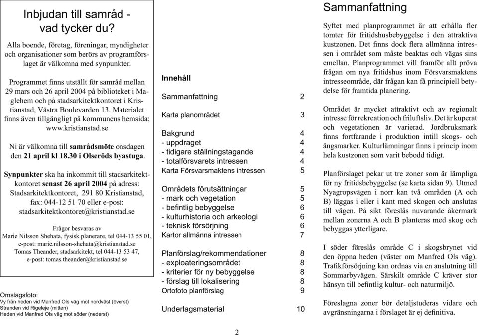 Materialet finns även tillgängligt på kommunens hemsida: www.kristianstad.se Ni är välkomna till samrådsmöte onsdagen den 21 april kl 18.30 i Olseröds byastuga.