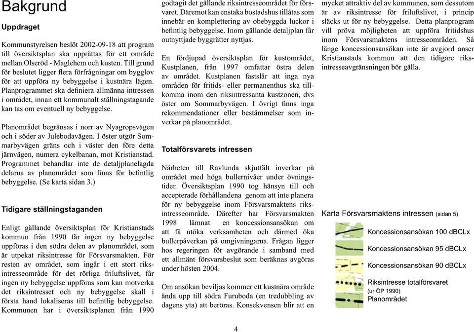 Planprogrammet ska definiera allmänna intressen i området, innan ett kommunalt ställningstagande kan tas om eventuell ny bebyggelse.