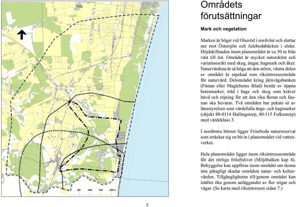 Naturvärdena är så höga att den större, västra delen av området är utpekad som riksintresseområde för na turvård.