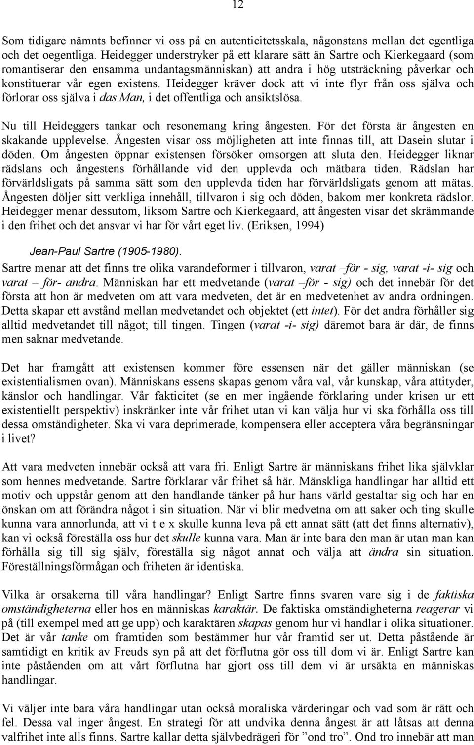 Heidegger kräver dock att vi inte flyr från oss själva och förlorar oss själva i das Man, i det offentliga och ansiktslösa. Nu till Heideggers tankar och resonemang kring ångesten.