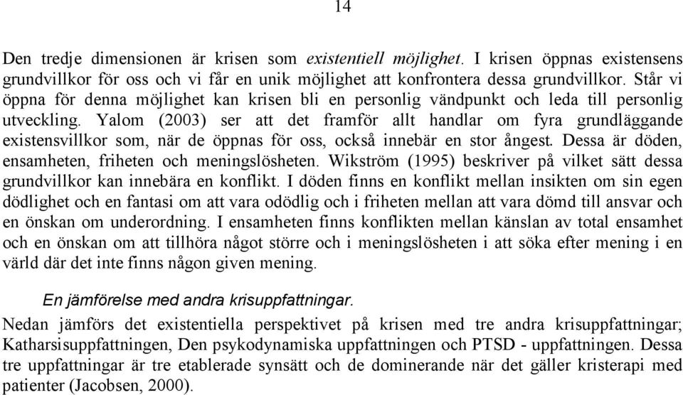 Yalom (2003) ser att det framför allt handlar om fyra grundläggande existensvillkor som, när de öppnas för oss, också innebär en stor ångest. Dessa är döden, ensamheten, friheten och meningslösheten.