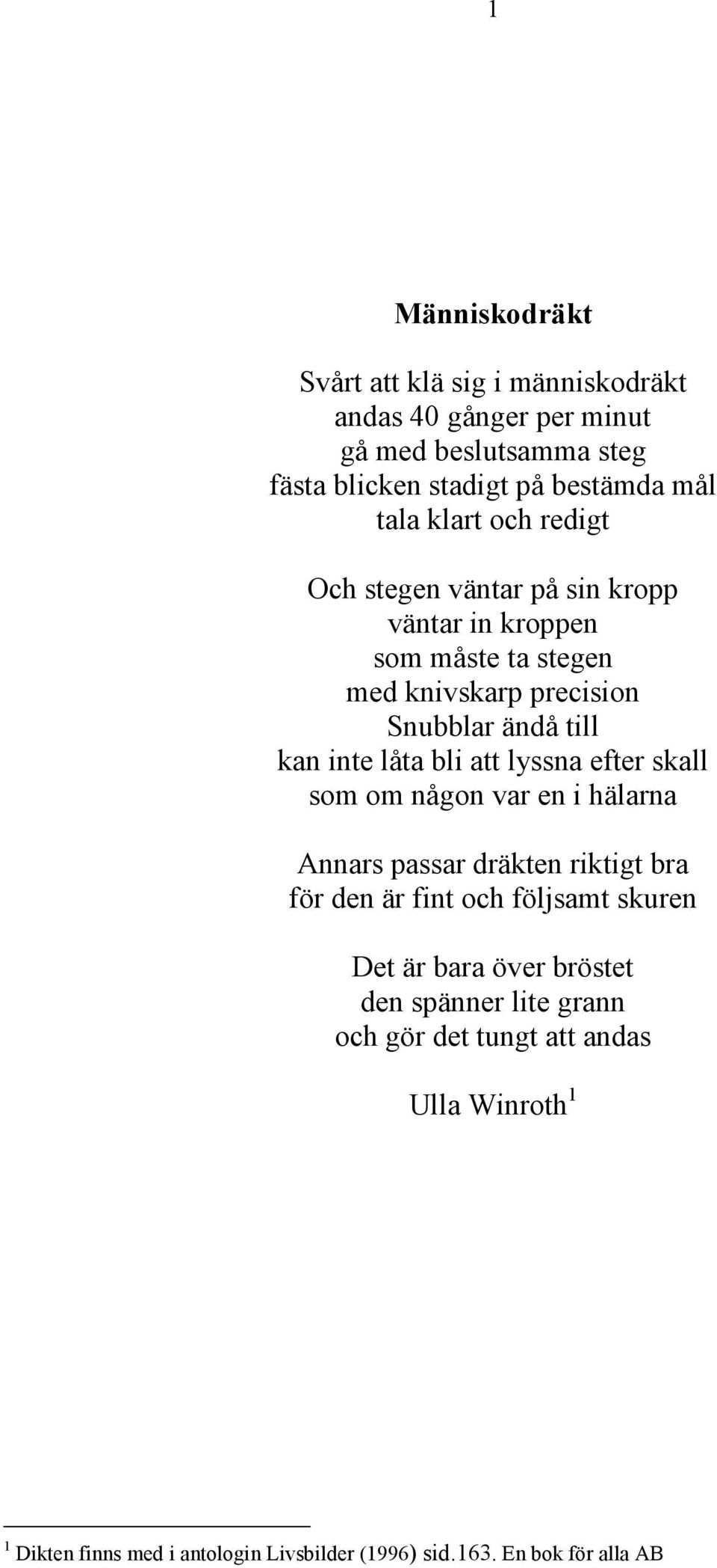 bli att lyssna efter skall som om någon var en i hälarna Annars passar dräkten riktigt bra för den är fint och följsamt skuren Det är bara över
