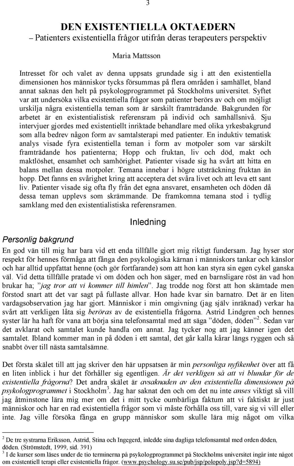 Syftet var att undersöka vilka existentiella frågor som patienter berörs av och om möjligt urskilja några existentiella teman som är särskilt framträdande.