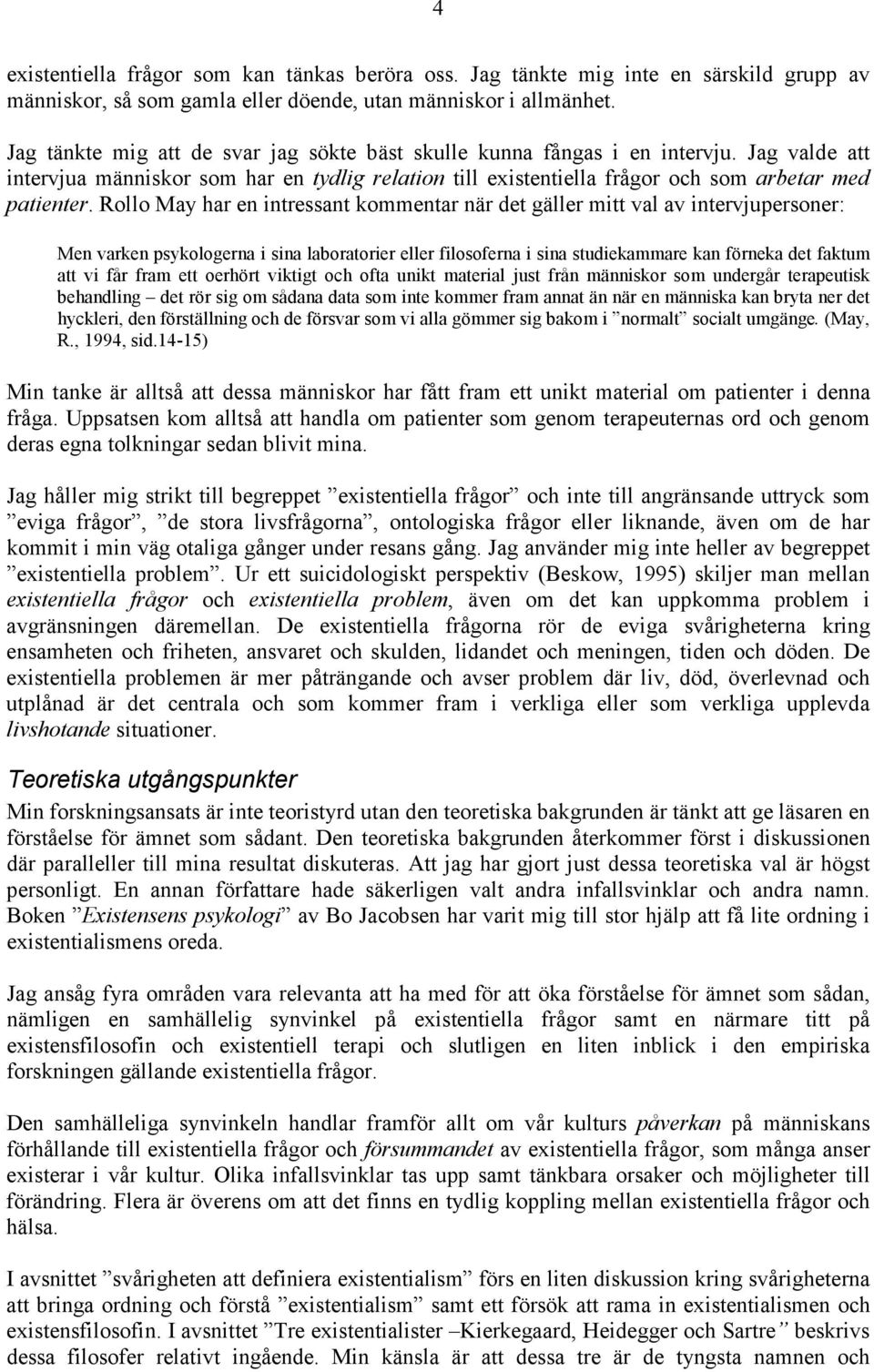 Rollo May har en intressant kommentar när det gäller mitt val av intervjupersoner: Men varken psykologerna i sina laboratorier eller filosoferna i sina studiekammare kan förneka det faktum att vi får