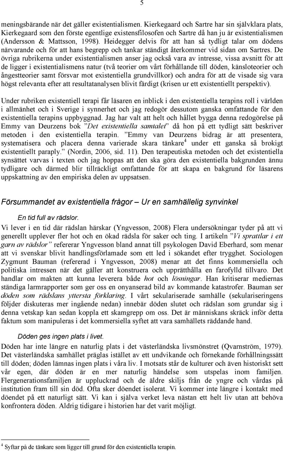 Heidegger delvis för att han så tydligt talar om dödens närvarande och för att hans begrepp och tankar ständigt återkommer vid sidan om Sartres.