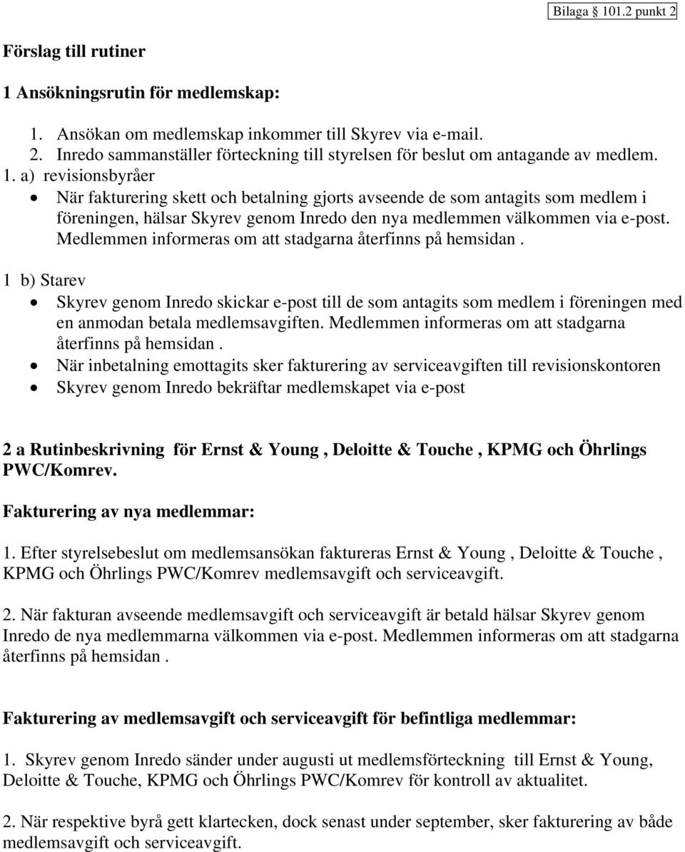 Medlemmen informeras om att stadgarna återfinns på hemsidan. 1 b) Starev Skyrev genom Inredo skickar e-post till de som antagits som medlem i föreningen med en anmodan betala medlemsavgiften.