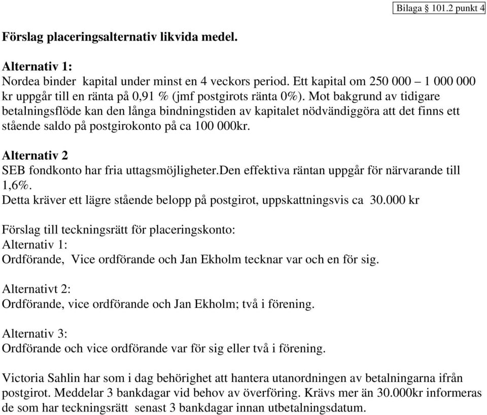 Mot bakgrund av tidigare betalningsflöde kan den långa bindningstiden av kapitalet nödvändiggöra att det finns ett stående saldo på postgirokonto på ca 100 000kr.