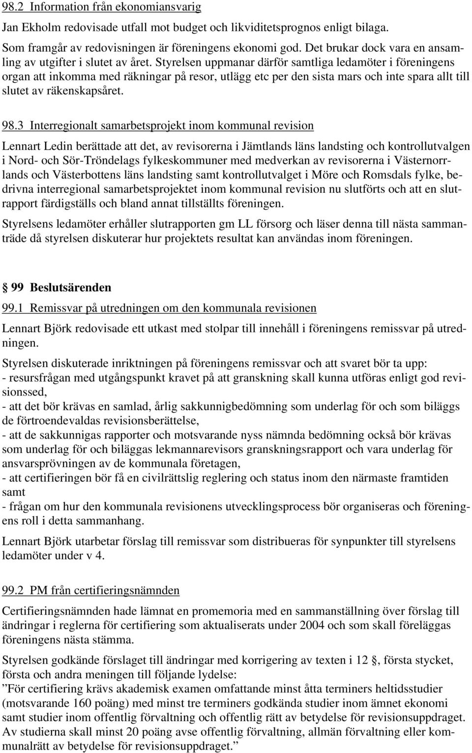 Styrelsen uppmanar därför samtliga ledamöter i föreningens organ att inkomma med räkningar på resor, utlägg etc per den sista mars och inte spara allt till slutet av räkenskapsåret. 98.