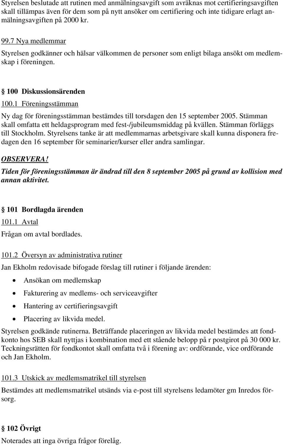 1 Föreningsstämman Ny dag för föreningsstämman bestämdes till torsdagen den 15 september 2005. Stämman skall omfatta ett heldagsprogram med fest-/jubileumsmiddag på kvällen.