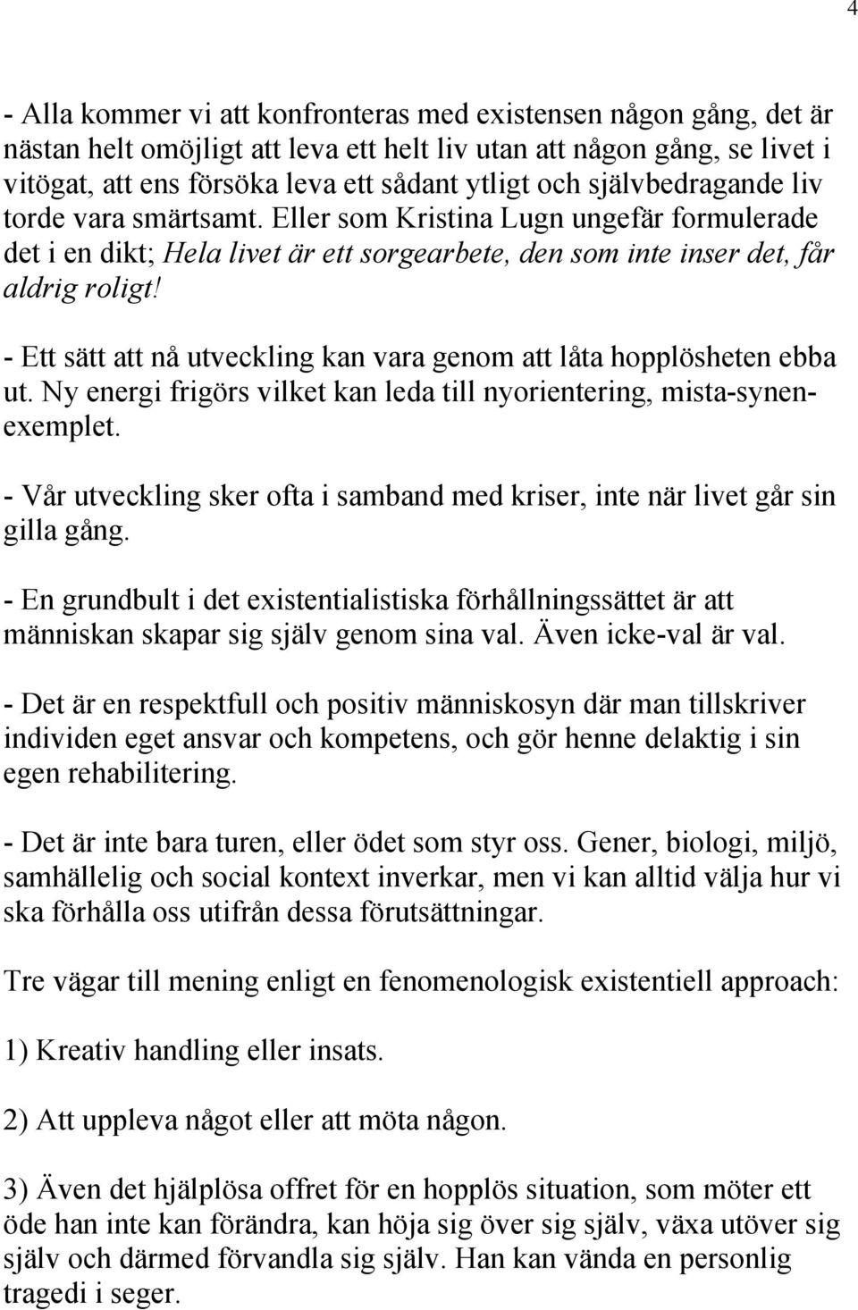 - Ett sätt att nå utveckling kan vara genom att låta hopplösheten ebba ut. Ny energi frigörs vilket kan leda till nyorientering, mista-synenexemplet.