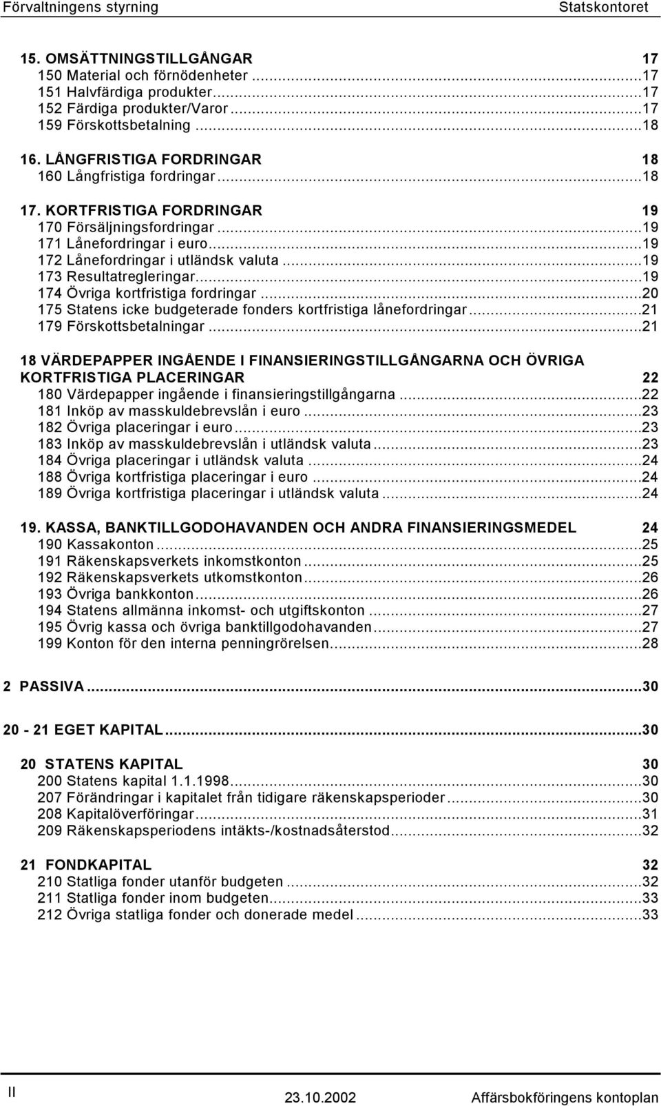 ..19 173 Resultatregleringar...19 174 Övriga kortfristiga fordringar...20 175 Statens icke budgeterade fonders kortfristiga lånefordringar...21 179 Förskottsbetalningar.