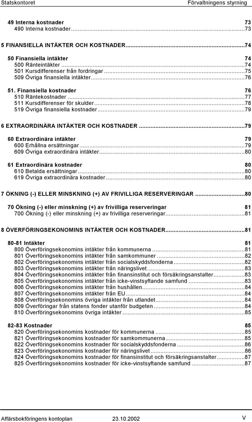 ..78 519 Övriga finansiella kostnader...79 6 EXTRAORDINÄRA INTÄKTER OCH KOSTNADER...79 60 Extraordinära intäkter 79 600 Erhållna ersättningar...79 609 Övriga extraordinära intäkter.