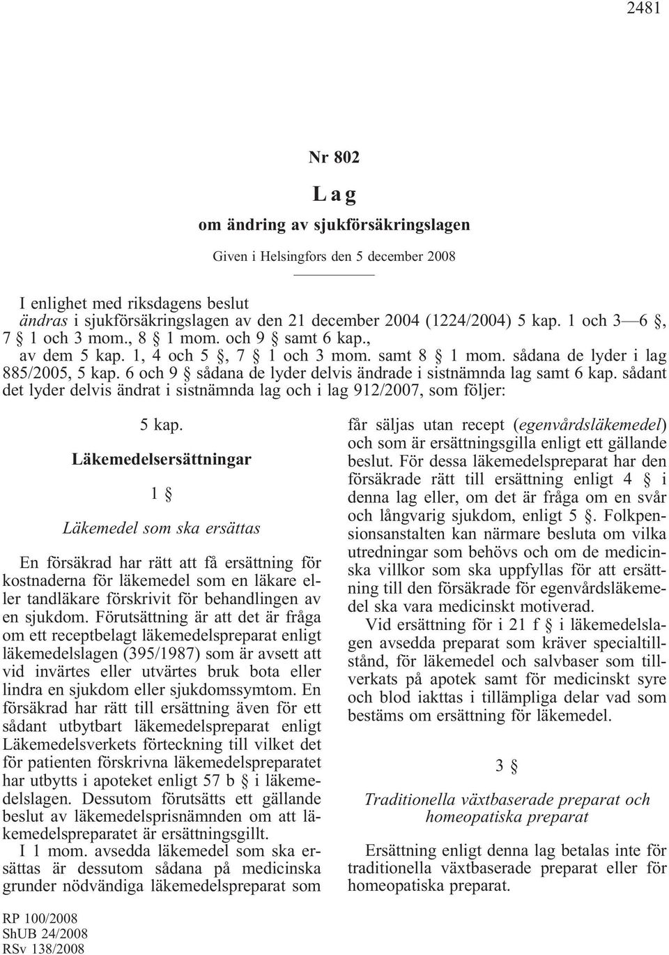 6 och 9 sådana de lyder delvis ändrade i sistnämnda lag samt 6 kap. sådant det lyder delvis ändrat i sistnämnda lag och i lag 912/2007, som följer: 5 kap.