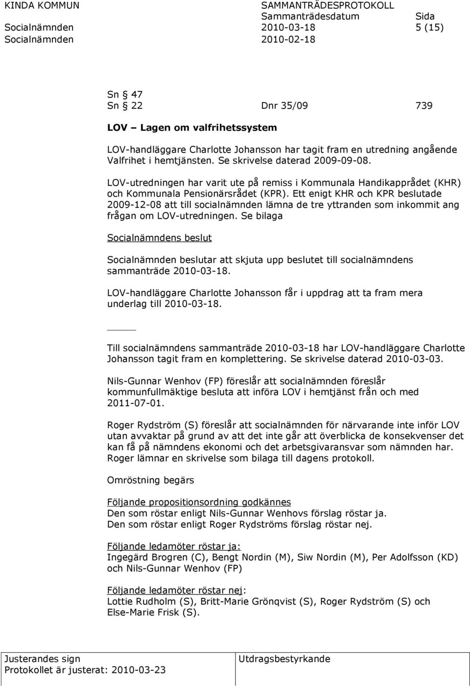 Ett enigt KHR och KPR beslutade 2009-12-08 att till socialnämnden lämna de tre yttranden som inkommit ang frågan om LOV-utredningen.