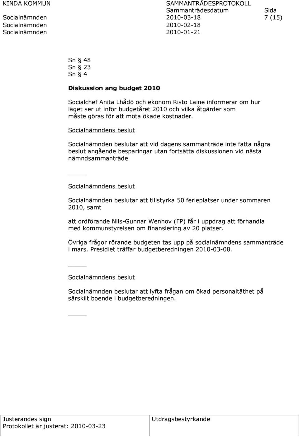 Socialnämnden beslutar att vid dagens sammanträde inte fatta några beslut angående besparingar utan fortsätta diskussionen vid nästa nämndsammanträde Socialnämnden beslutar att tillstyrka 50