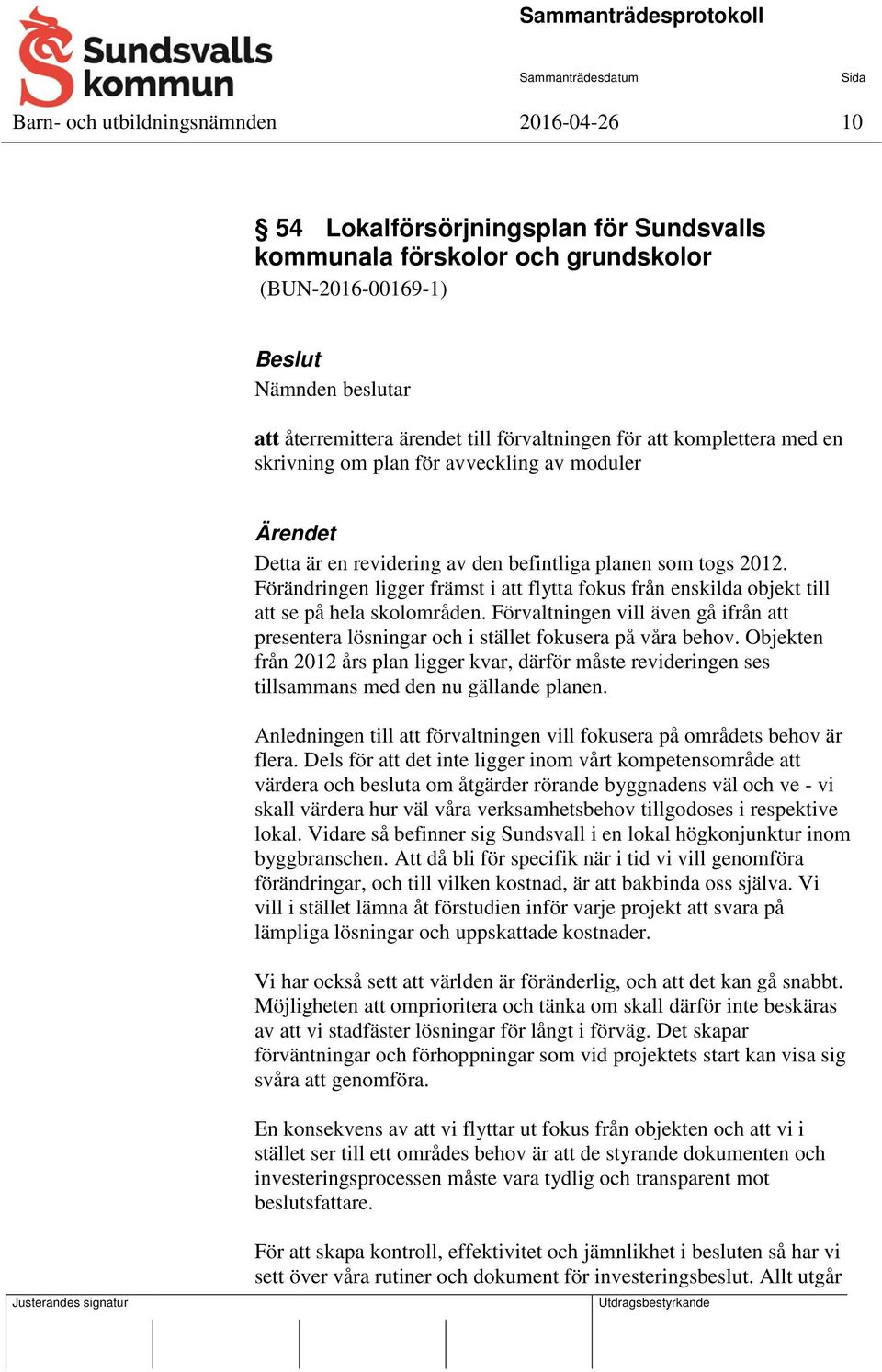 Förändringen ligger främst i att flytta fokus från enskilda objekt till att se på hela skolområden. Förvaltningen vill även gå ifrån att presentera lösningar och i stället fokusera på våra behov.