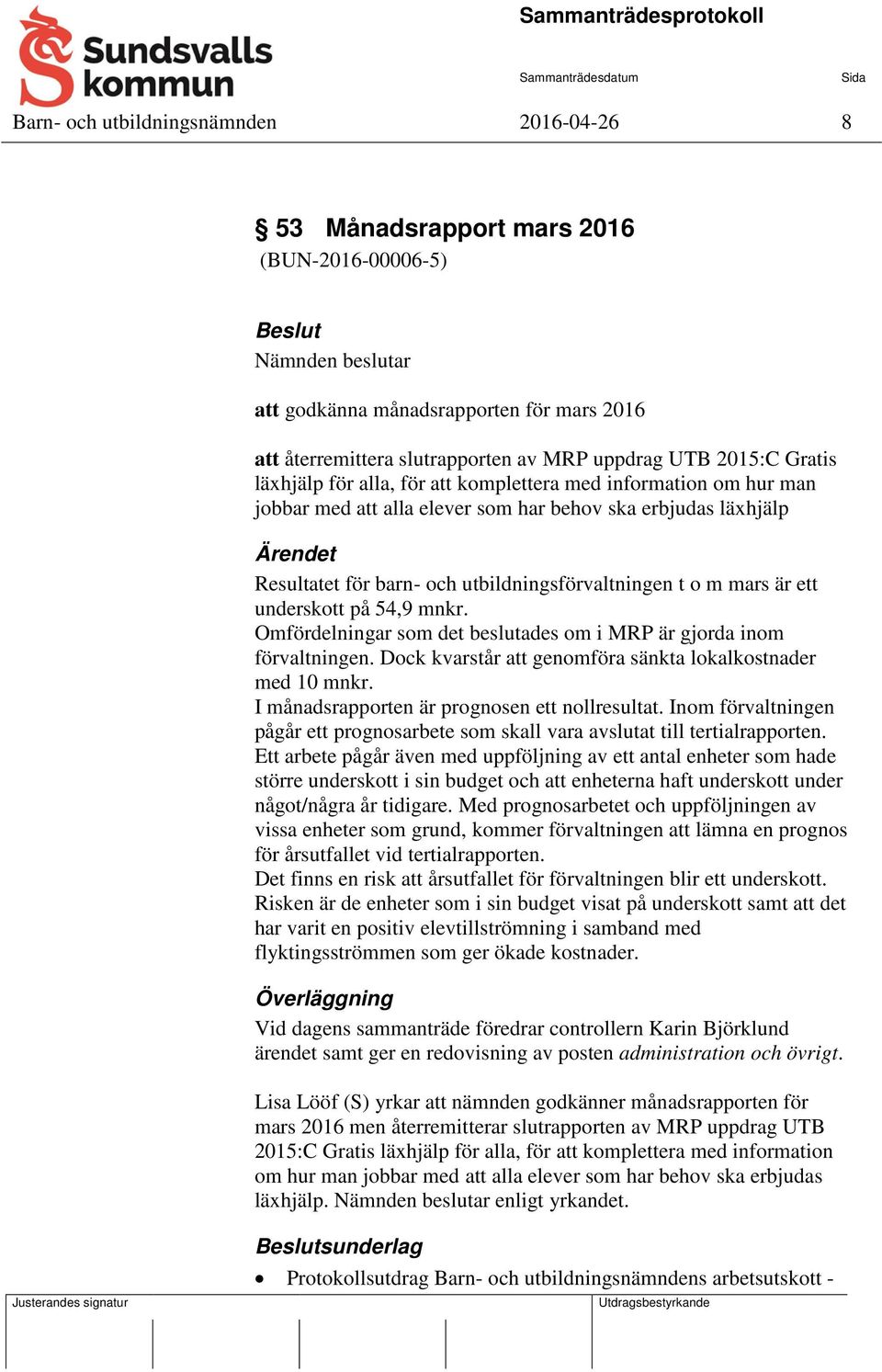 utbildningsförvaltningen t o m mars är ett underskott på 54,9 mnkr. Omfördelningar som det beslutades om i MRP är gjorda inom förvaltningen.