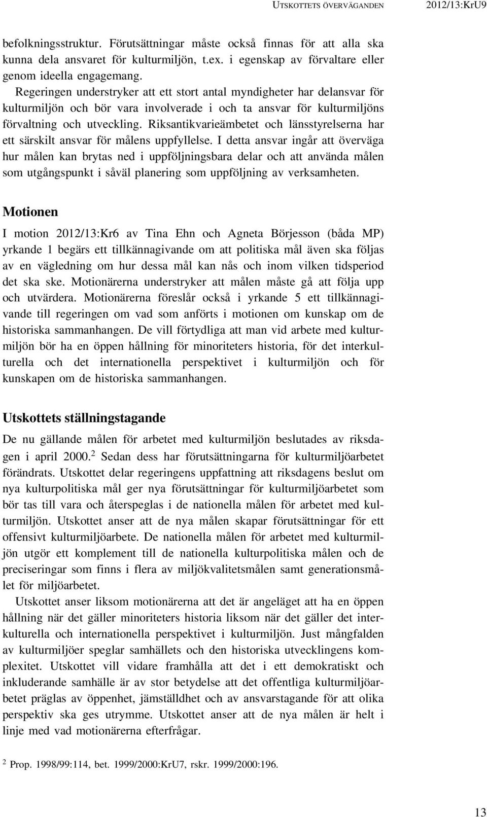 Regeringen understryker att ett stort antal myndigheter har delansvar för kulturmiljön och bör vara involverade i och ta ansvar för kulturmiljöns förvaltning och utveckling.