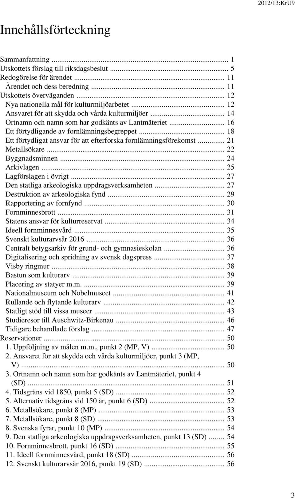 .. 16 Ett förtydligande av fornlämningsbegreppet... 18 Ett förtydligat ansvar för att efterforska fornlämningsförekomst... 21 Metallsökare... 22 Byggnadsminnen... 24 Arkivlagen.