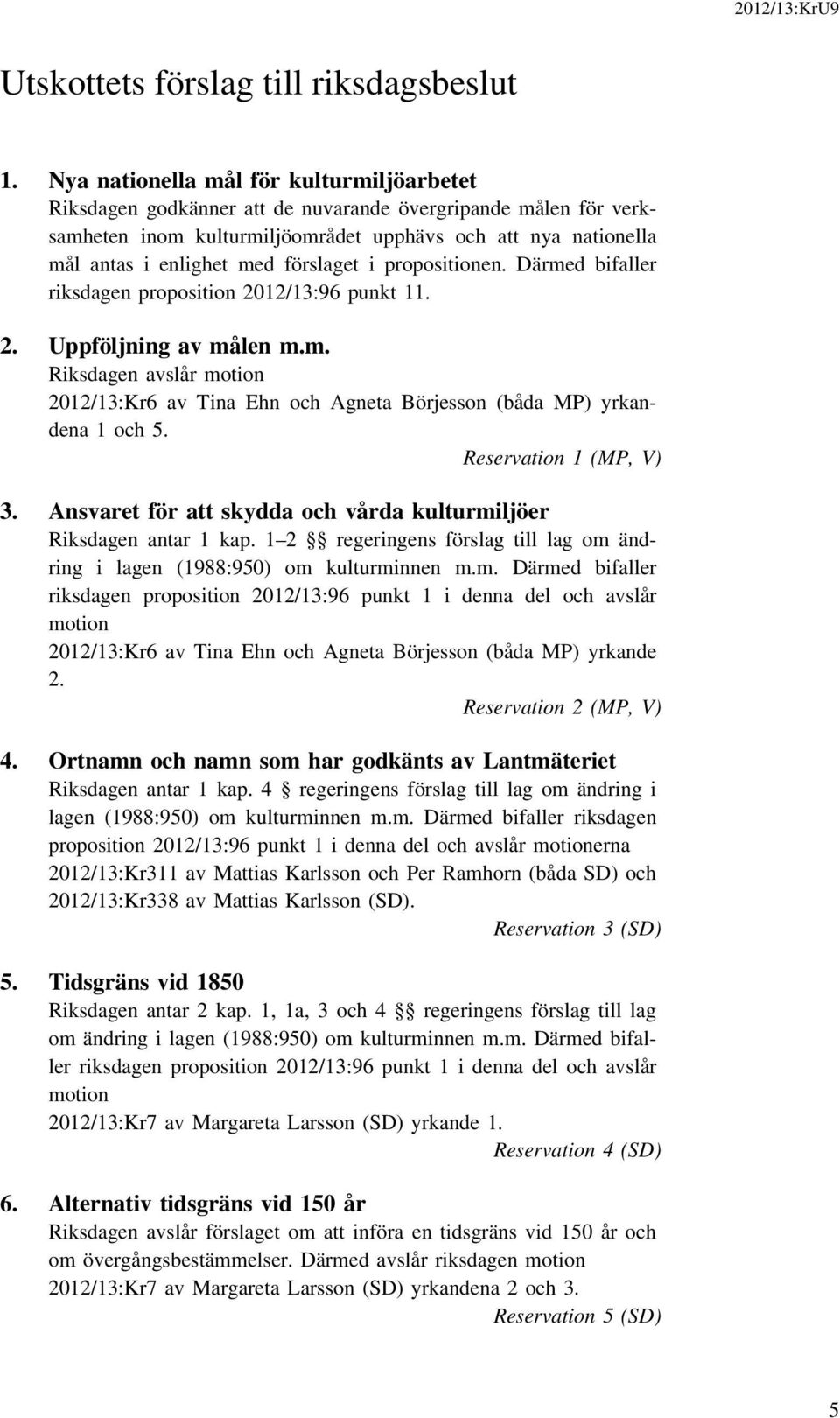 förslaget i propositionen. Därmed bifaller riksdagen proposition 2012/13:96 punkt 11. 2. Uppföljning av målen m.m. Riksdagen avslår motion 2012/13:Kr6 av Tina Ehn och Agneta Börjesson (båda MP) yrkandena 1 och 5.