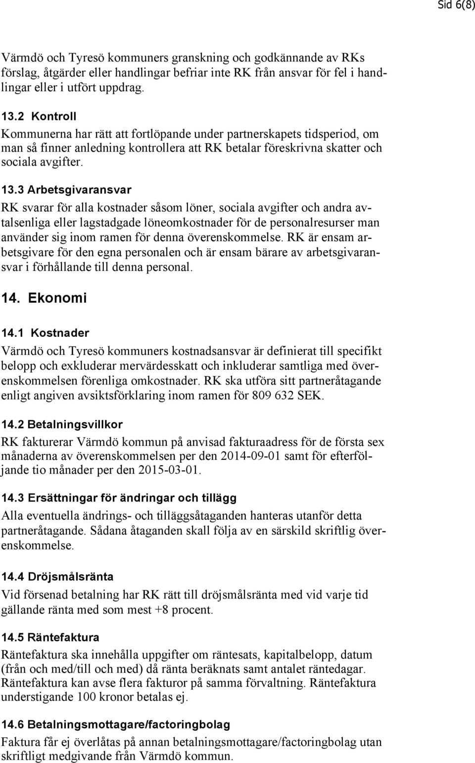 3 Arbetsgivaransvar RK svarar för alla kostnader såsom löner, sociala avgifter och andra avtalsenliga eller lagstadgade löneomkostnader för de personalresurser man använder sig inom ramen för denna