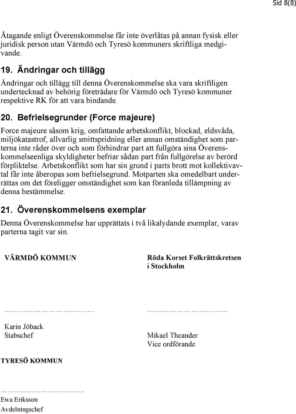 Befrielsegrunder (Force majeure) Force majeure såsom krig, omfattande arbetskonflikt, blockad, eldsvåda, miljökatastrof, allvarlig smittspridning eller annan omständighet som parterna inte råder över