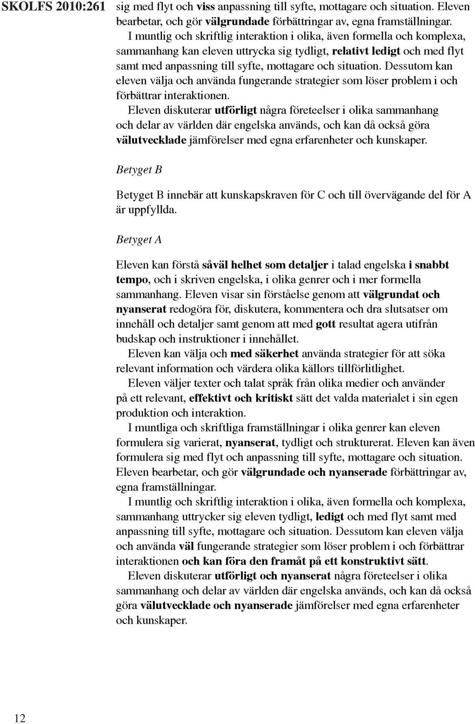 Eleven kan även formulera sig med flyt och viss anpassning till syfte, mottagare och situation. Eleven bearbetar, och gör välgrundade förbättringar av, egna framställningar.