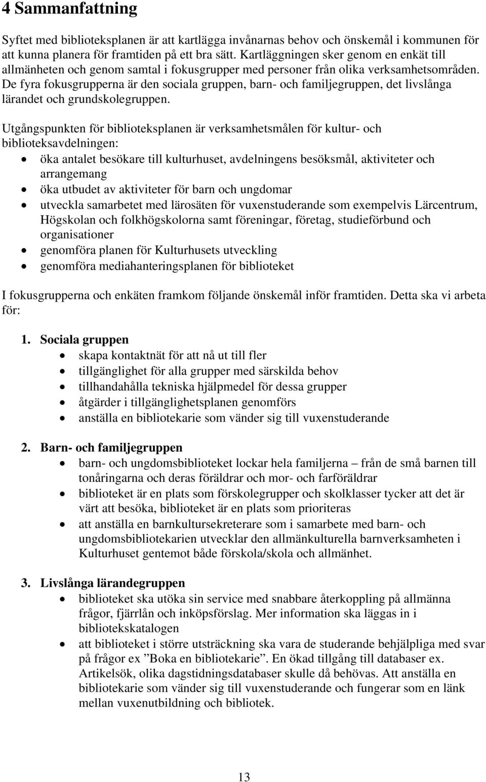 De fyra fokusgrupperna är den sociala gruppen, barn- och familjegruppen, det livslånga lärandet och grundskolegruppen.