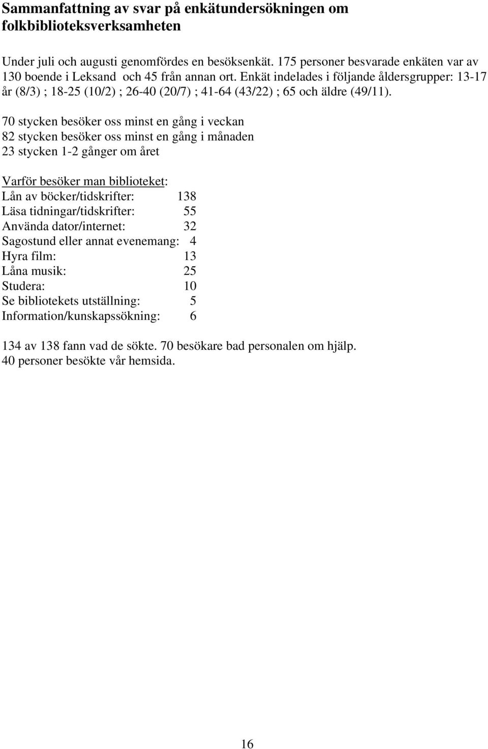 Enkät indelades i följande åldersgrupper: 13-17 år (8/3) ; 18-25 (10/2) ; 26-40 (20/7) ; 41-64 (43/22) ; 65 och äldre (49/11).