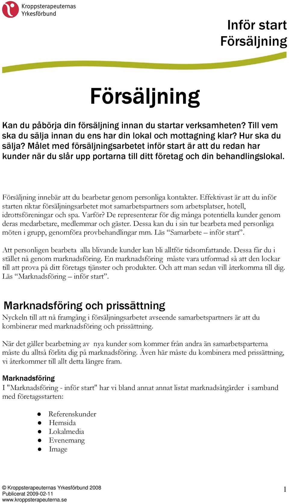 Effektivast är att du inför starten riktar försäljningsarbetet mot samarbetspartners som arbetsplatser, hotell, idrottsföreningar och spa. Varför?