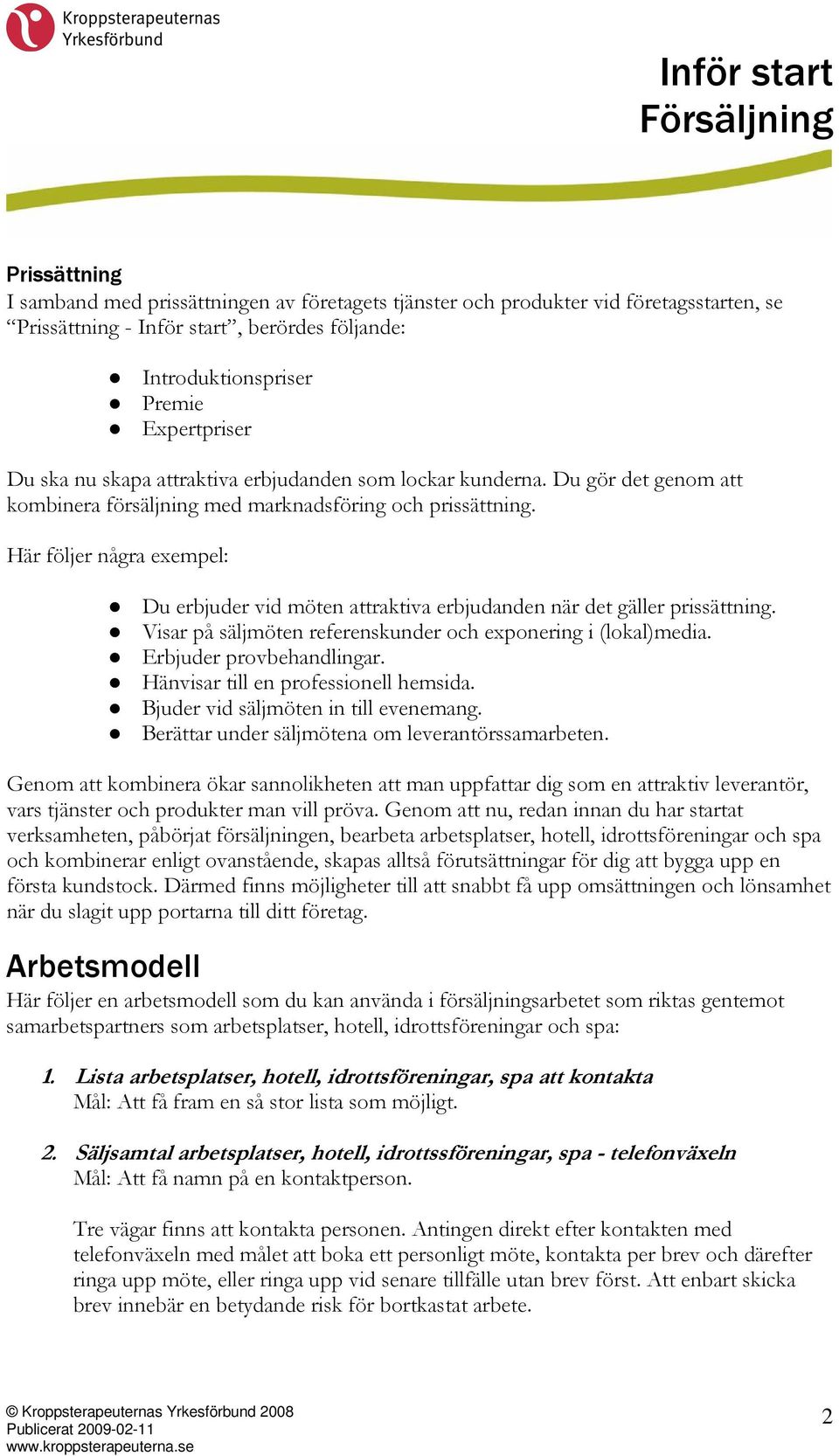 Här följer några exempel: Du erbjuder vid möten attraktiva erbjudanden när det gäller prissättning. Visar på säljmöten referenskunder och exponering i (lokal)media. Erbjuder provbehandlingar.