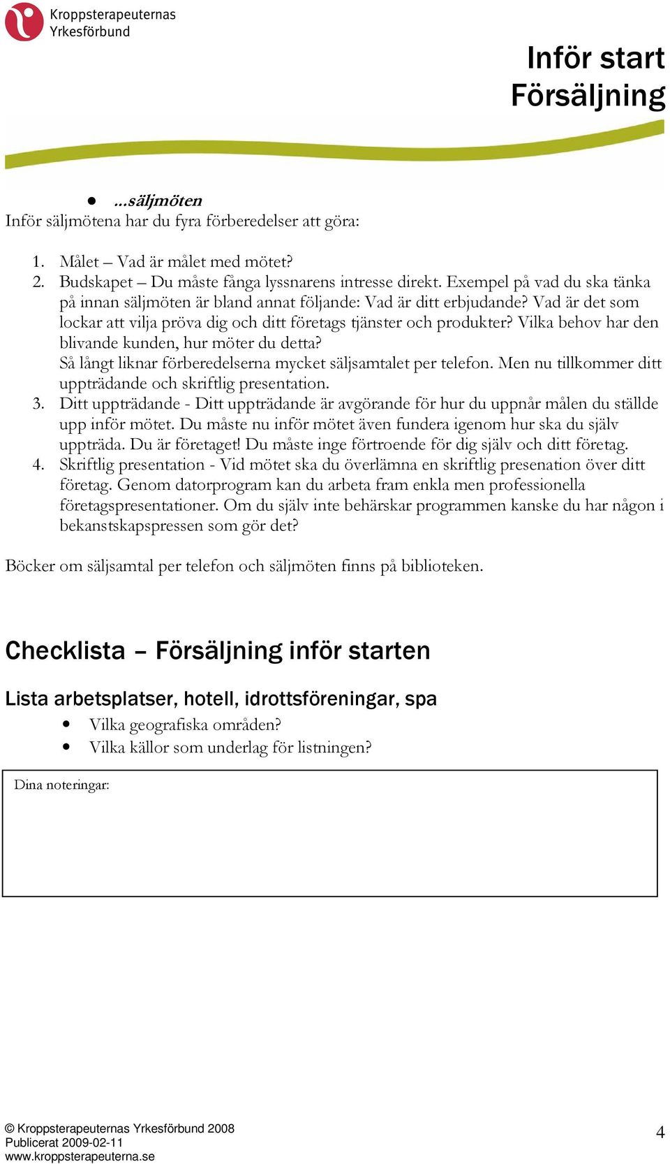 Vilka behov har den blivande kunden, hur möter du detta? Så långt liknar förberedelserna mycket säljsamtalet per telefon. Men nu tillkommer ditt uppträdande och skriftlig presentation. 3.