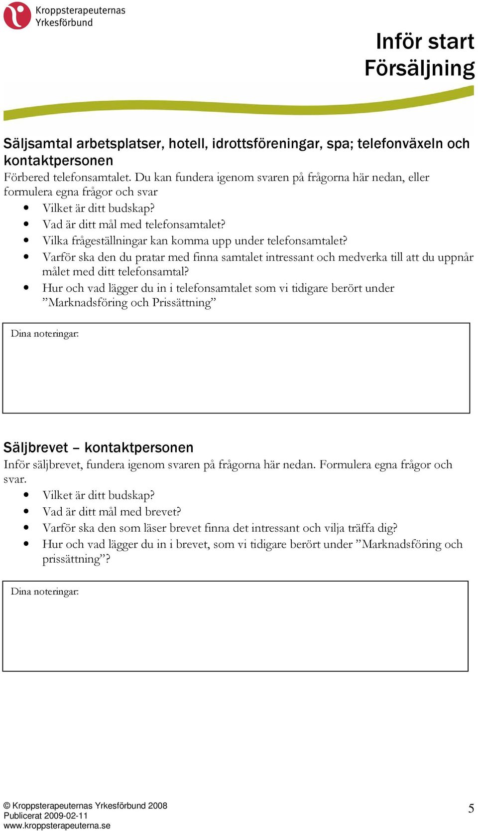 Vilka frågeställningar kan komma upp under telefonsamtalet? Varför ska den du pratar med finna samtalet intressant och medverka till att du uppnår målet med ditt telefonsamtal?