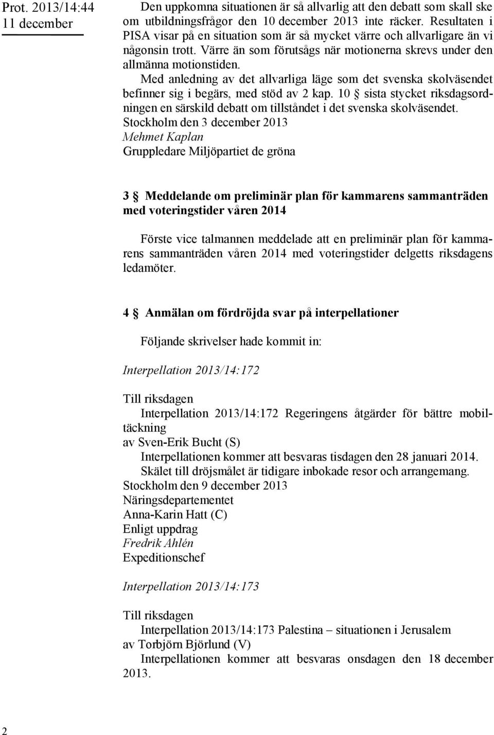 Med anledning av det allvarliga läge som det svenska skolväsendet befinner sig i begärs, med stöd av 2 kap.