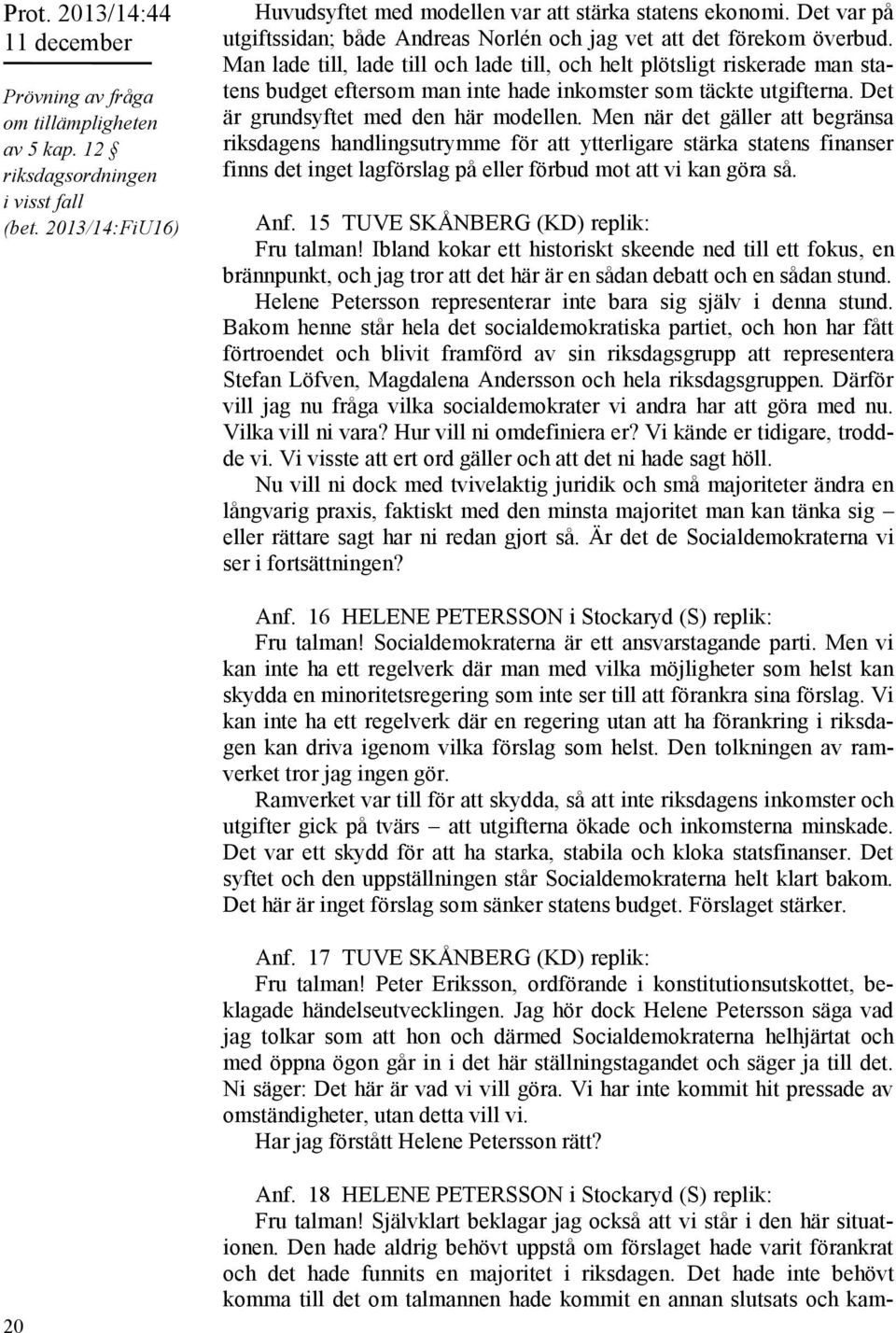 Man lade till, lade till och lade till, och helt plötsligt riskerade man statens budget eftersom man inte hade inkomster som täckte utgifterna. Det är grundsyftet med den här modellen.