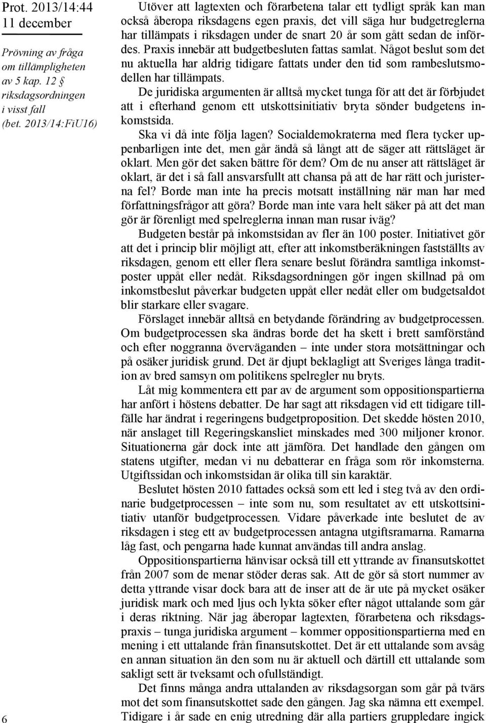 20 år som gått sedan de infördes. Praxis innebär att budgetbesluten fattas samlat. Något beslut som det nu aktuella har aldrig tidigare fattats under den tid som rambeslutsmodellen har tillämpats.