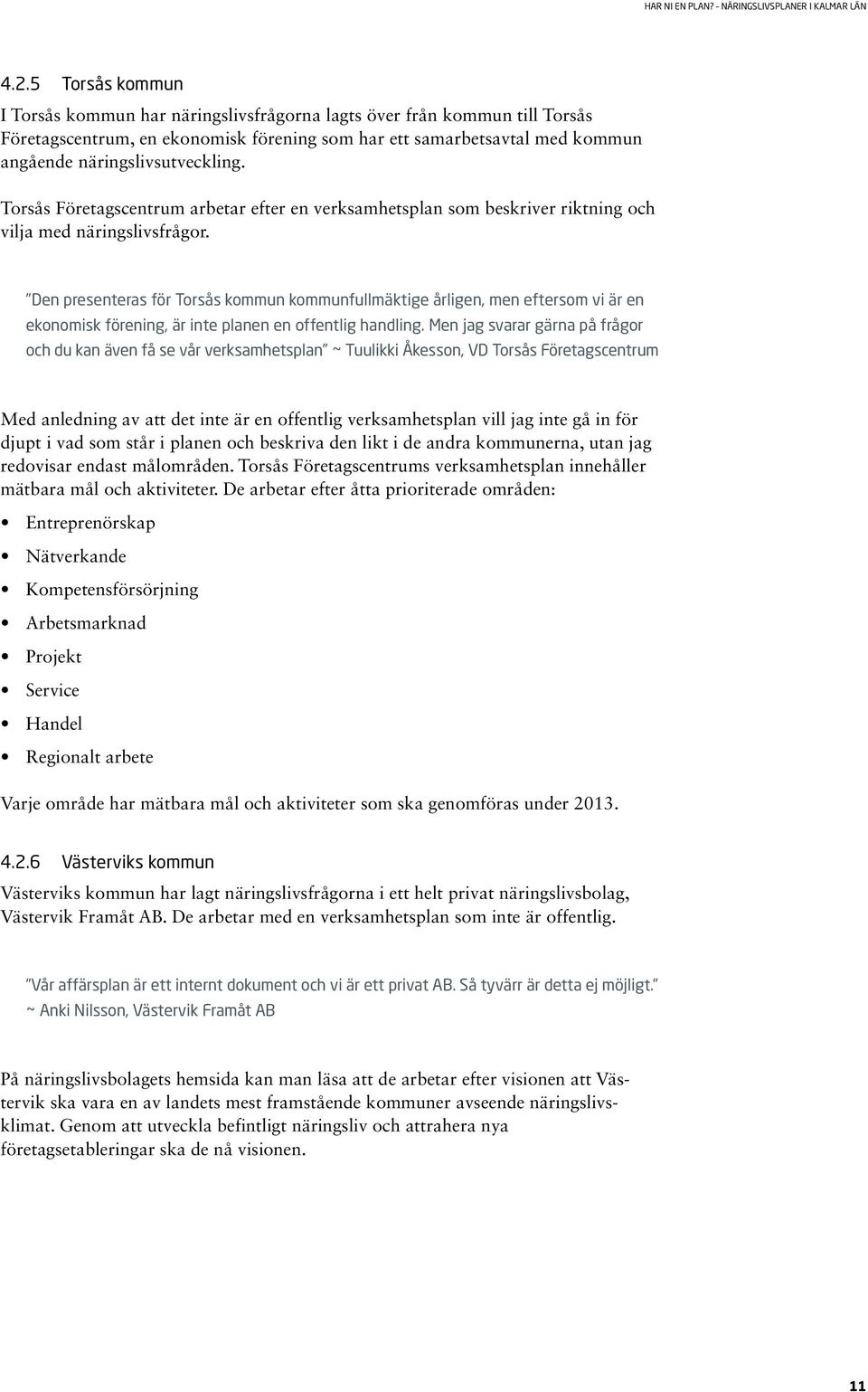 Den presenteras för Torsås kommun kommunfullmäktige årligen, men eftersom vi är en ekonomisk förening, är inte planen en offentlig handling.