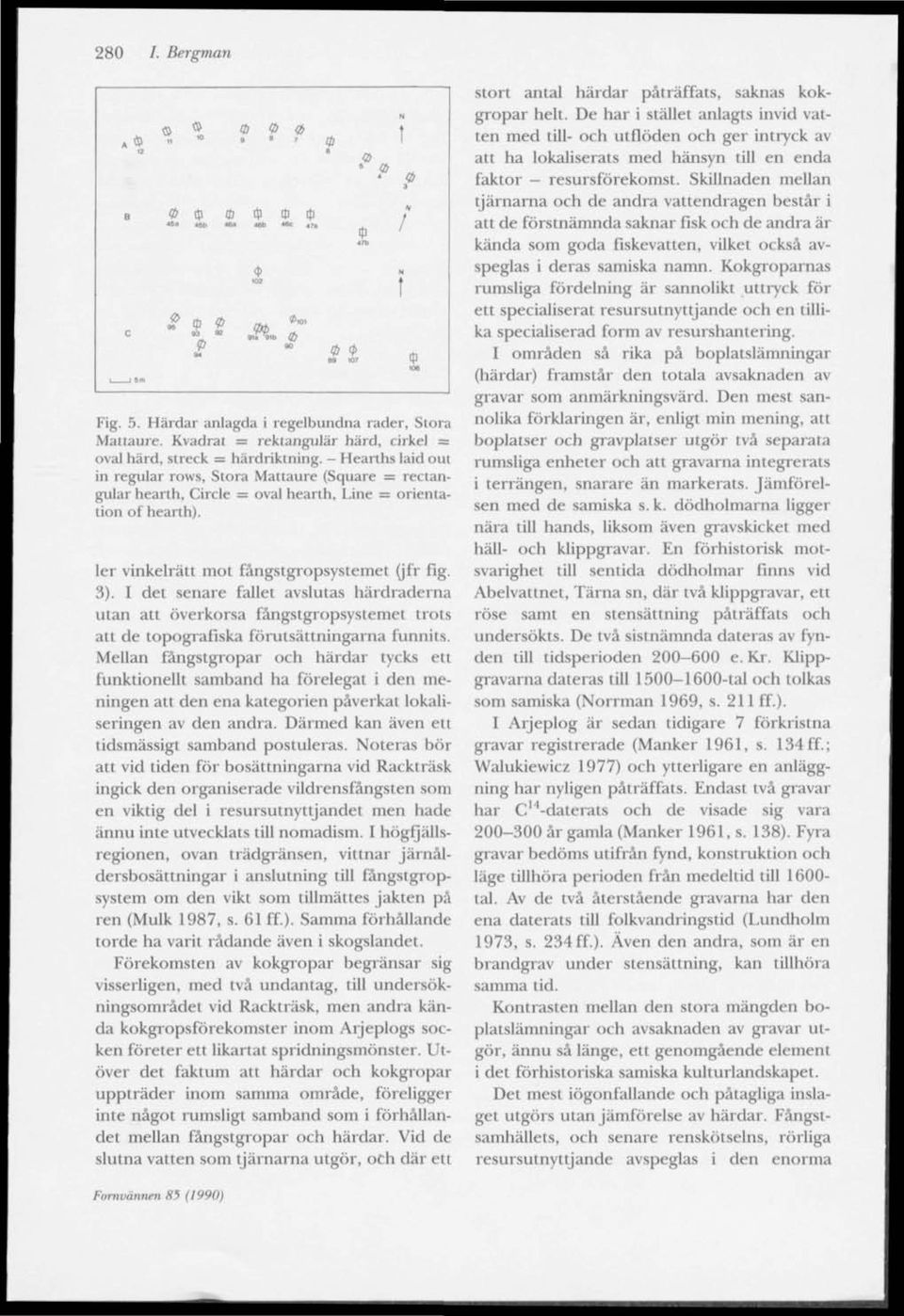 ler vinkelrätt mot fångstgropsystemet (jfr fig. 3). I det senare fallet avslutas härdraderna utan att överkorsa fångstgropsystemet trots att de topografiska förutsättningarna funnits.