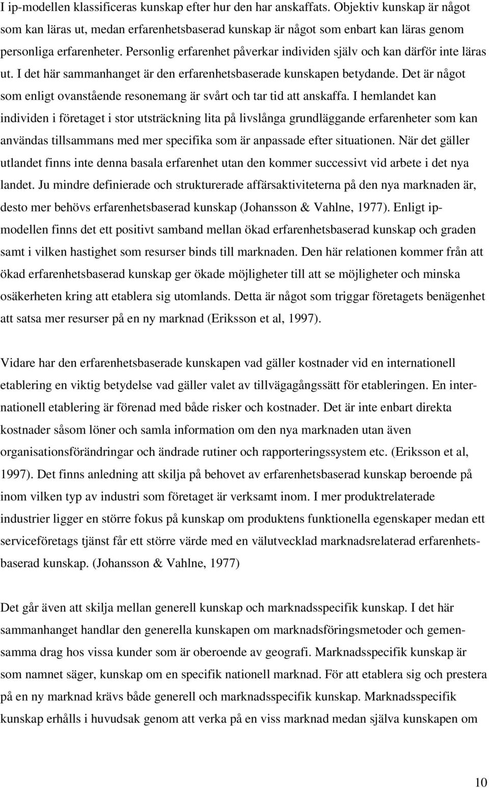 Personlig erfarenhet påverkar individen själv och kan därför inte läras ut. I det här sammanhanget är den erfarenhetsbaserade kunskapen betydande.