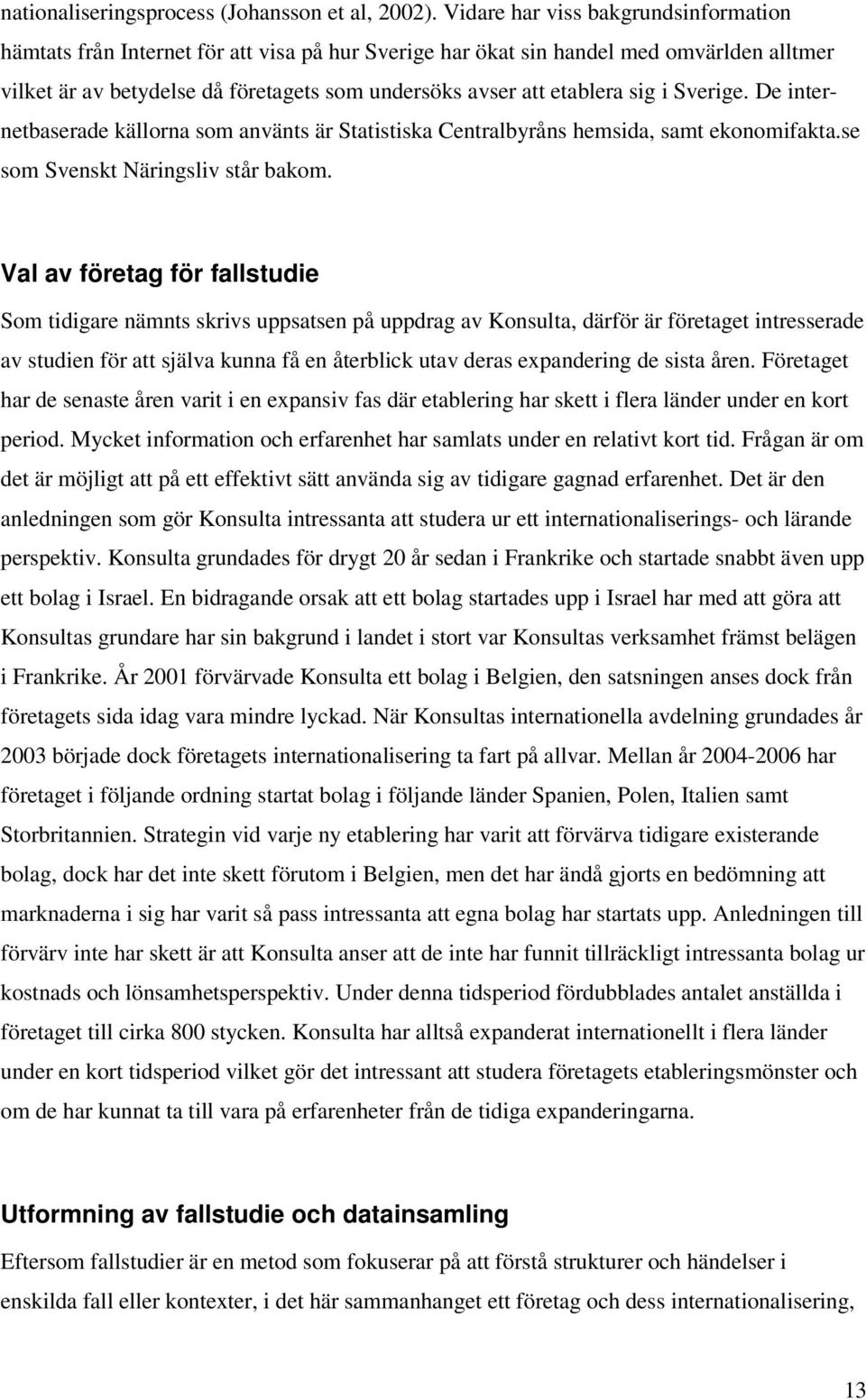 sig i Sverige. De internetbaserade källorna som använts är Statistiska Centralbyråns hemsida, samt ekonomifakta.se som Svenskt Näringsliv står bakom.