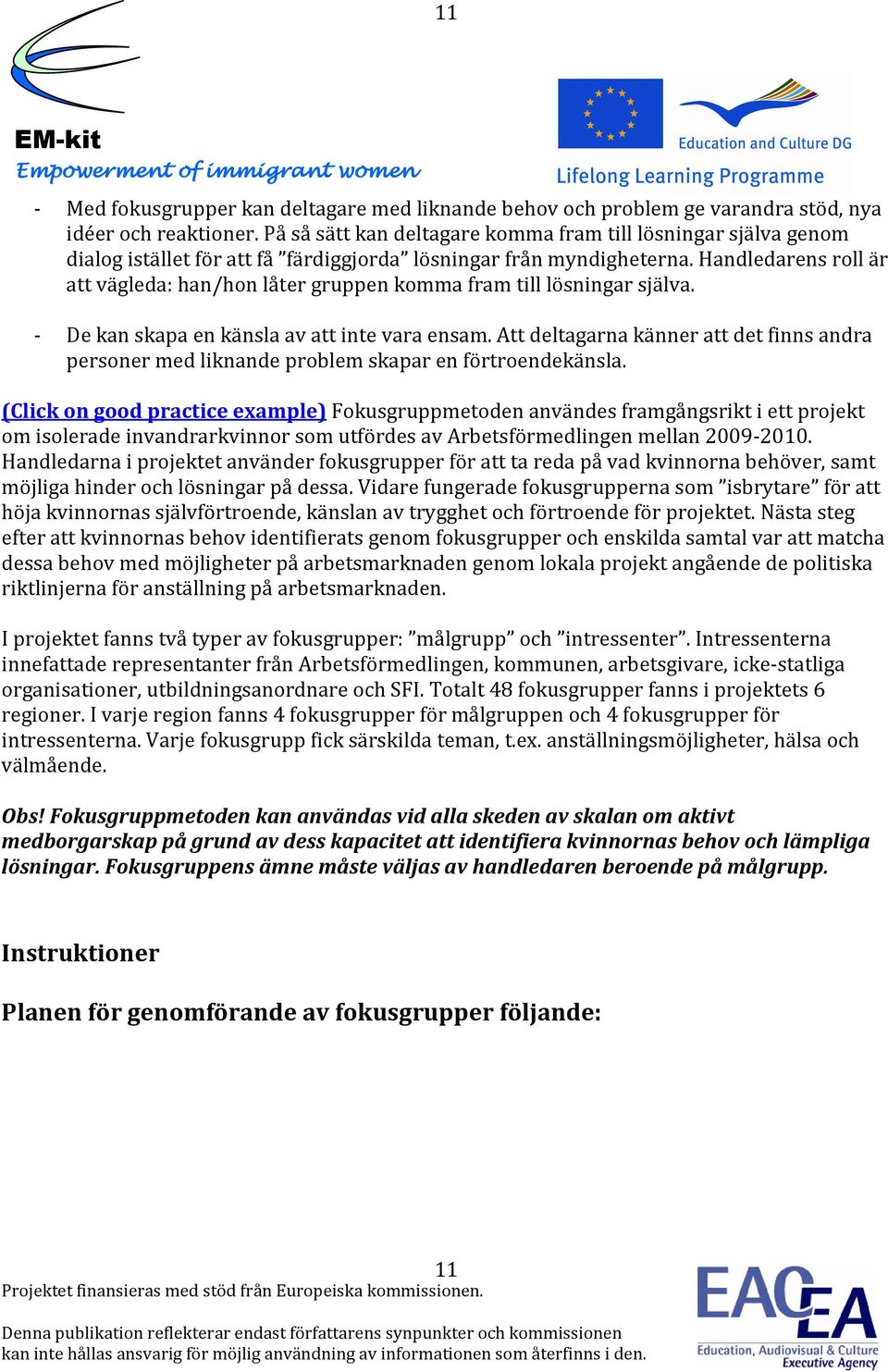 Handledarens roll är att vägleda: han/hon låter gruppen komma fram till lösningar själva. - De kan skapa en känsla av att inte vara ensam.