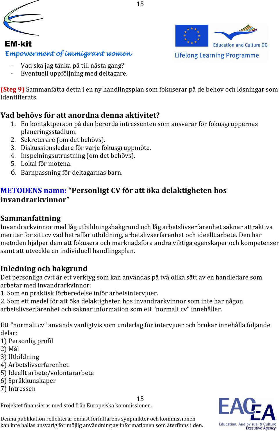 Diskussionsledare för varje fokusgruppmöte. 4. Inspelningsutrustning (om det behövs). 5. Lokal för mötena. 6. Barnpassning för deltagarnas barn.