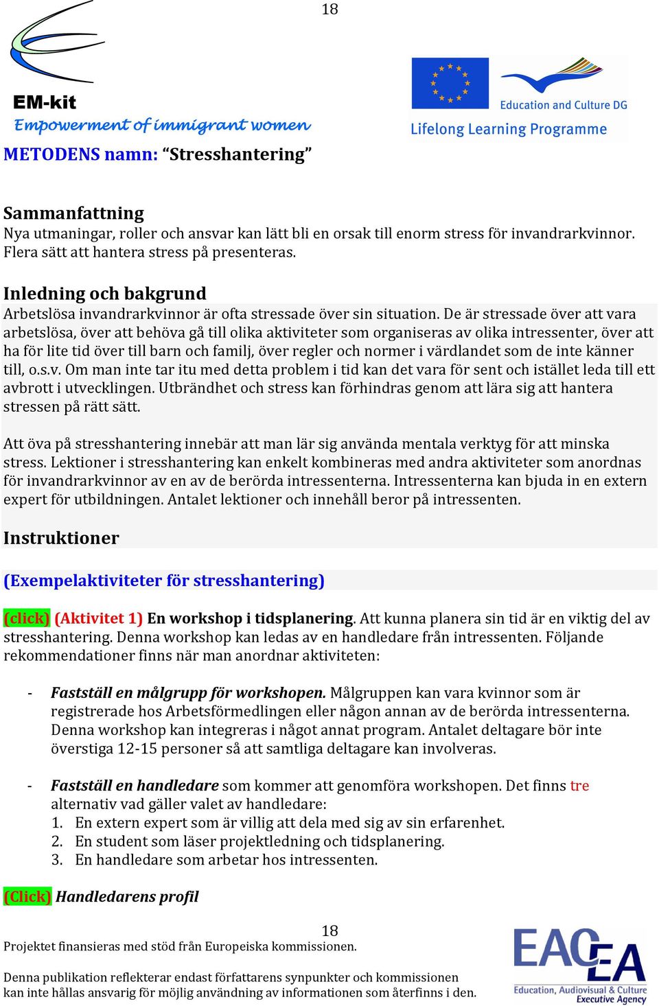 De är stressade över att vara arbetslösa, över att behöva gå till olika aktiviteter som organiseras av olika intressenter, över att ha för lite tid över till barn och familj, över regler och normer i