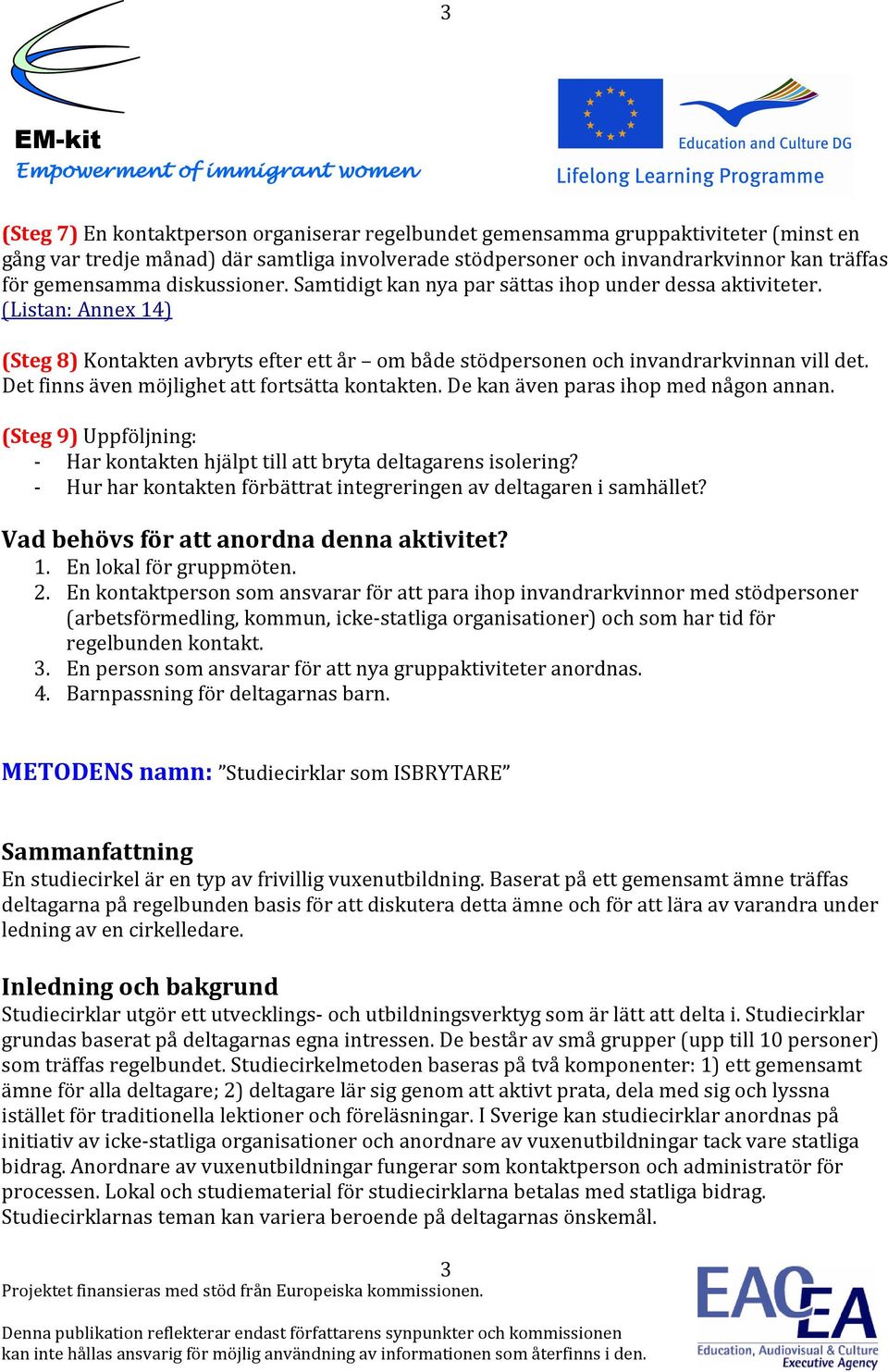 Det finns även möjlighet att fortsätta kontakten. De kan även paras ihop med någon annan. (Steg 9) Uppföljning: - Har kontakten hjälpt till att bryta deltagarens isolering?