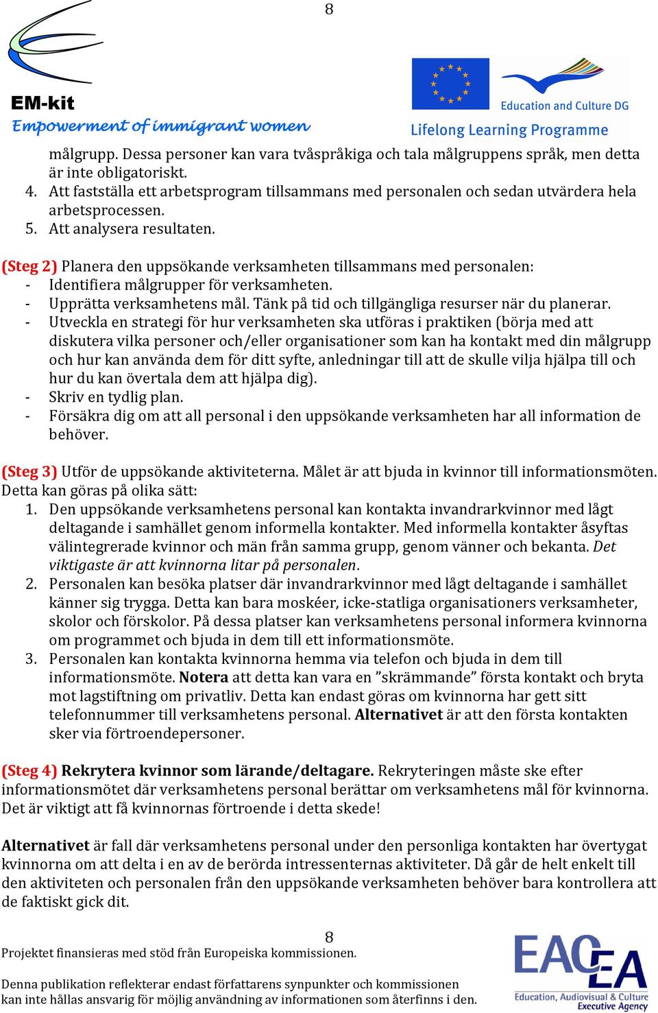 (Steg 2) Planera den uppsökande verksamheten tillsammans med personalen: - Identifiera målgrupper för verksamheten. - Upprätta verksamhetens mål. Tänk på tid och tillgängliga resurser när du planerar.