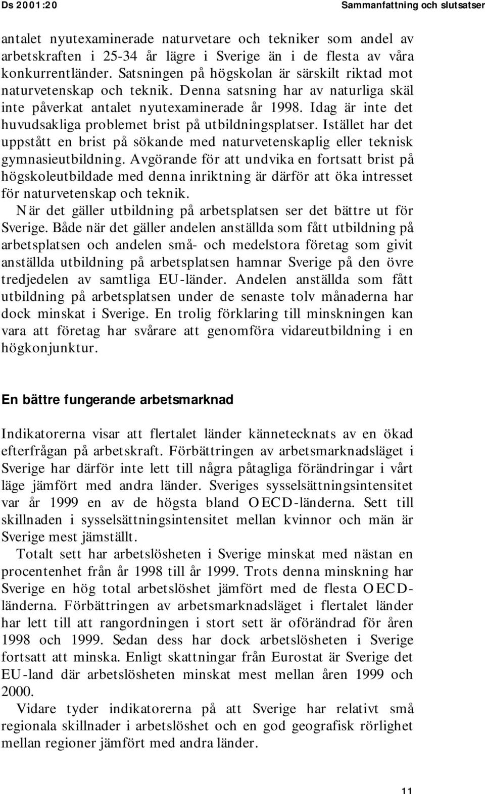 Idag är inte det huvudsakliga problemet brist på utbildningsplatser. Istället har det uppstått en brist på sökande med naturvetenskaplig eller teknisk gymnasieutbildning.