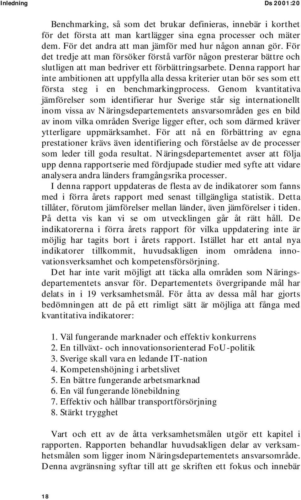 Denna rapport har inte ambitionen att uppfylla alla dessa kriterier utan bör ses som ett första steg i en benchmarkingprocess.